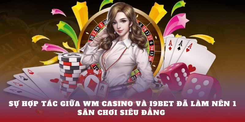 Sự hợp tác giữa WM casino và i9BET đã làm nên 1 sân chơi siêu đẳng 